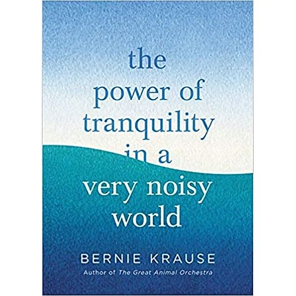 The Power of Tranquility in a Very Noisy World, Bernie Krause