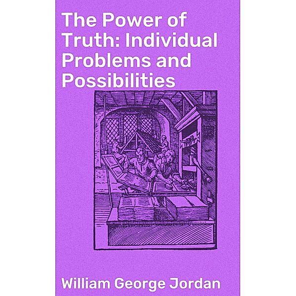 The Power of Truth: Individual Problems and Possibilities, William George Jordan