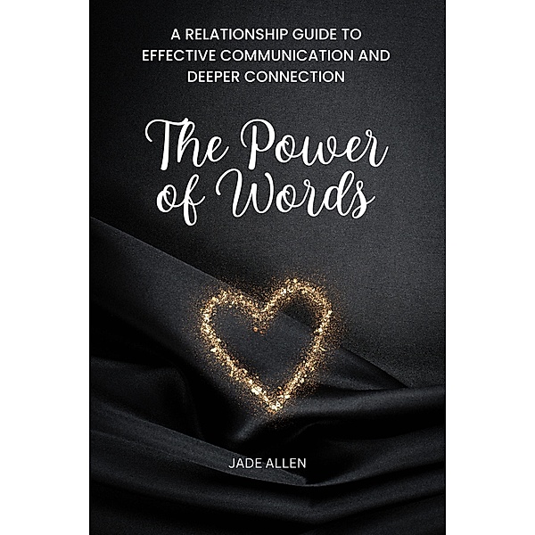 The Power of Words: A Relationship Guide to Effective Communication and Deeper Connection, Jade Allen