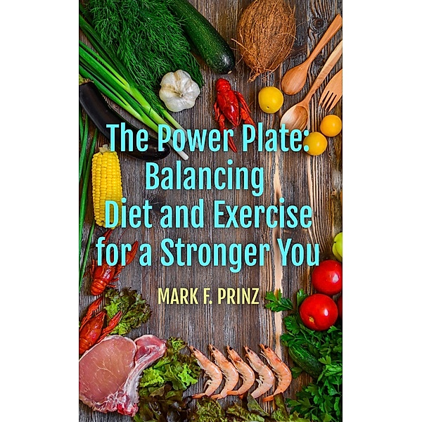 The Power Plate: Balancing Diet and Exercise for a Stronger You, Mark F. Prinz