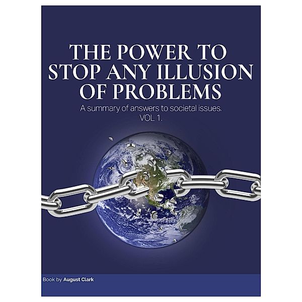 The Power to Stop Any Illusion of Problems: A Summary of Answers to Societal Issues / The Power To Stop Any Illusion Of Problems, August Clark