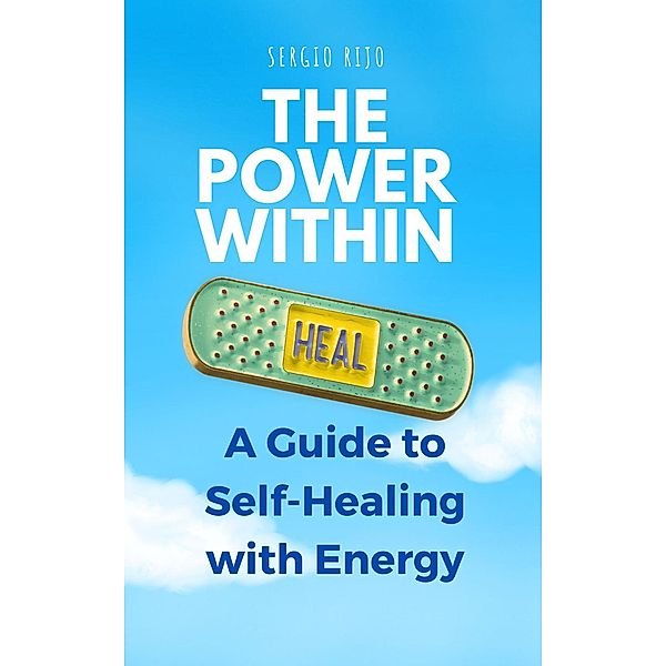 The Power Within: A Guide to Self-Healing with Energy, Sergio Rijo