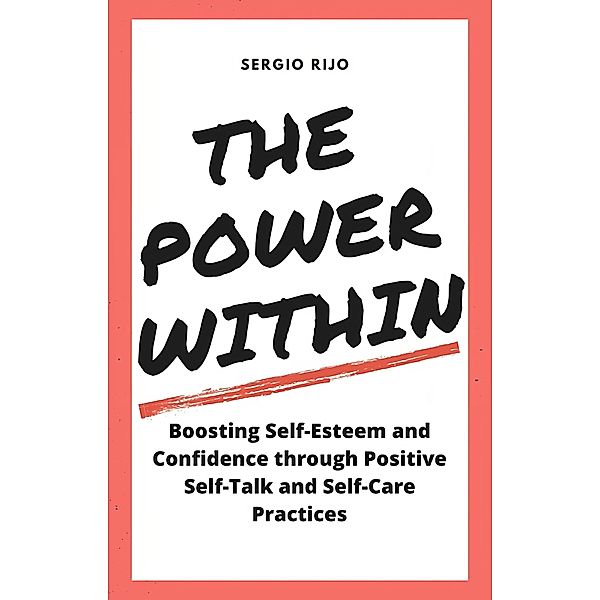 The Power Within: Boosting Self-Esteem and Confidence through Positive Self-Talk and Self-Care Practices, Sergio Rijo