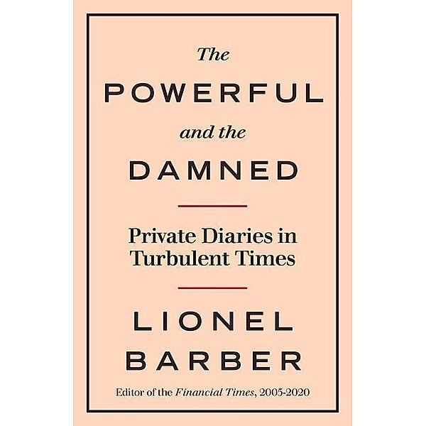 The Powerful and the Damned: Private Diaries in Turbulent Times, Lionel Barber
