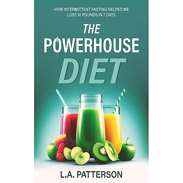 The Powerhouse Diet: How Intermittent Fasting Helped Me Lose 10 Pounds in 7 Days, L. A. Patterson