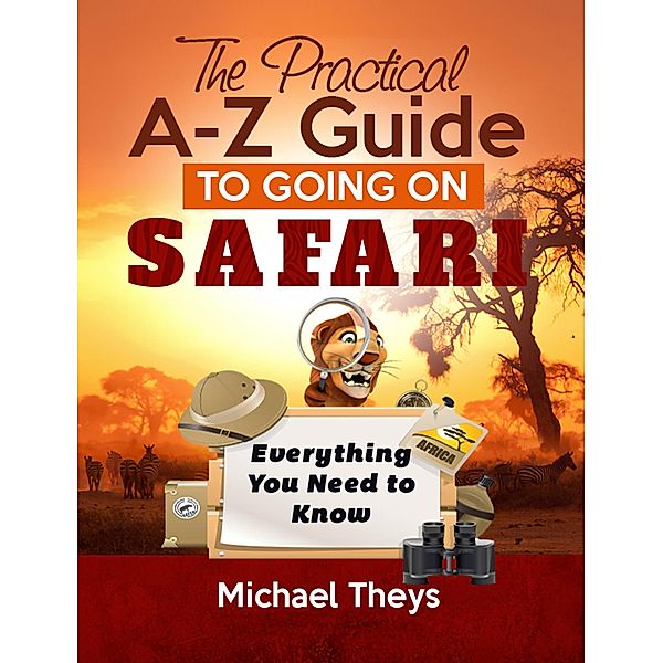 The Practical A-Z Guide to Going on Safari - Everything You Need to Know, Michael Theys