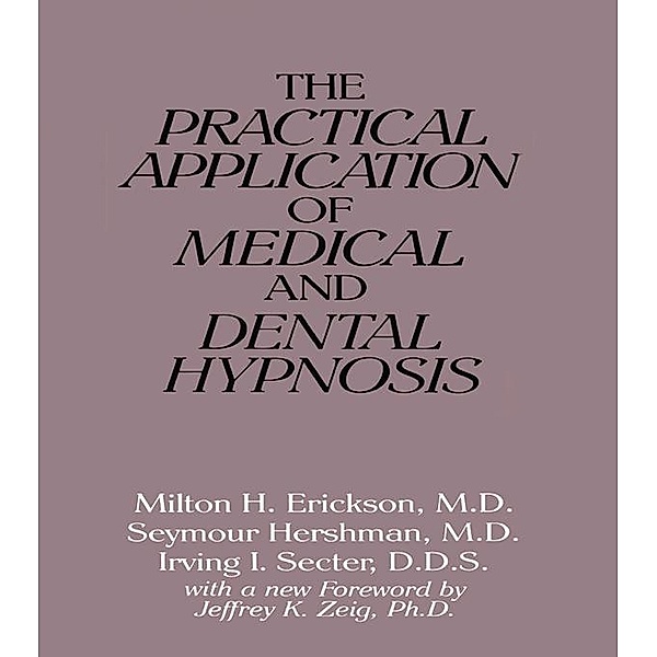 The Practical Application of Medical and Dental Hypnosis, Milton H. Erickson, Seymour Hershman, Irving I. Secter