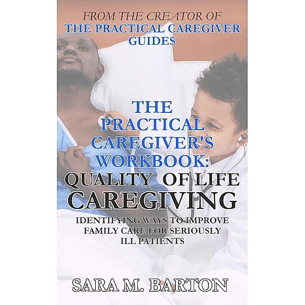 The Practical Caregiver's Workbook: Quality of Life Caregiving / The Practical Caregiver's Workbook, Sara M. Barton