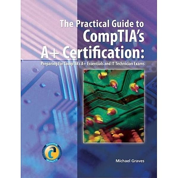 The Practical Guide to CompTIA's A+ Certification, Michael Graves