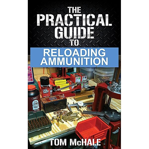 The Practical Guide to Reloading Ammunition (Practical Guides, #3) / Practical Guides, Tom Mchale