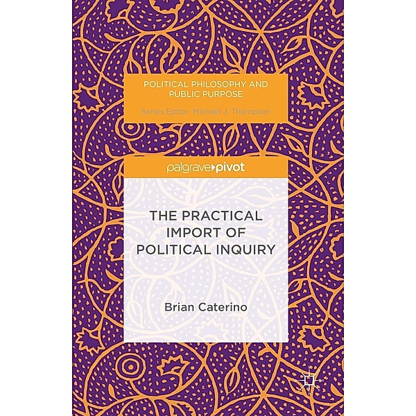 The Practical Import of Political Inquiry / Political Philosophy and Public Purpose, Brian Caterino