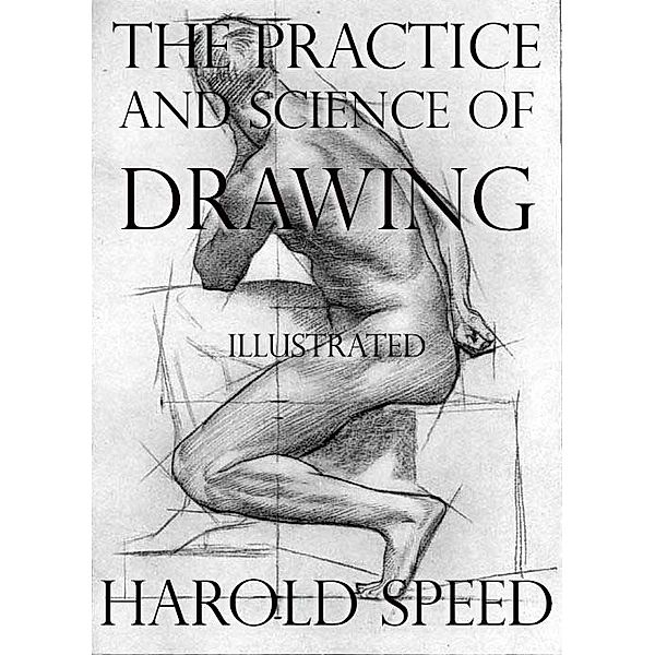 The Practice and Science of Drawing: Illustrated, Harold Speed