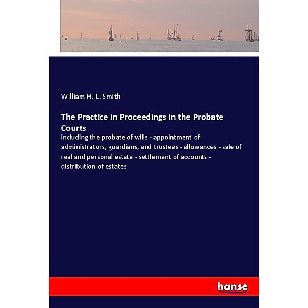 The Practice in Proceedings in the Probate Courts, William H. L. Smith