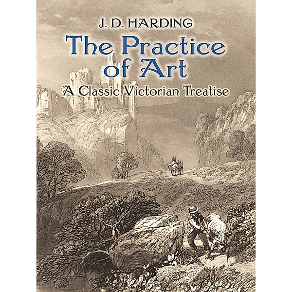 The Practice of Art: A Classic Victorian Treatise / Dover Fine Art, History of Art, J. D. Harding