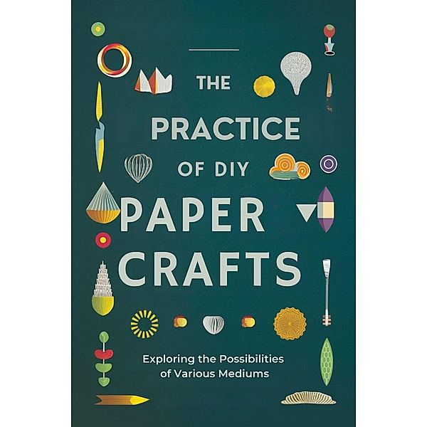 The Practice of DIY Paper Crafts: Exploring the Possibilities of Various Mediums, Amanda G. Stockton