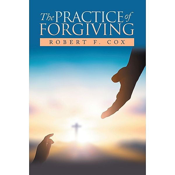 The Practice of Forgiving, Robert F. Cox