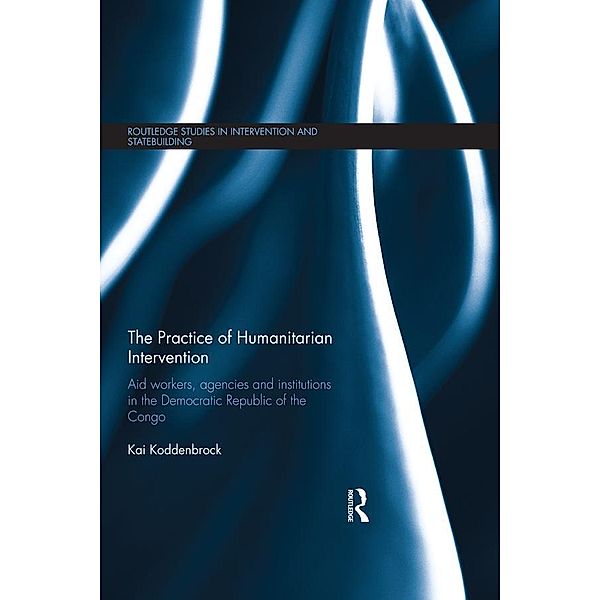 The Practice of Humanitarian Intervention / Routledge Studies in Intervention and Statebuilding, Kai Koddenbrock