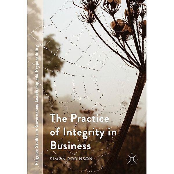 The Practice of Integrity in Business / Palgrave Studies in Governance, Leadership and Responsibility, Simon Robinson