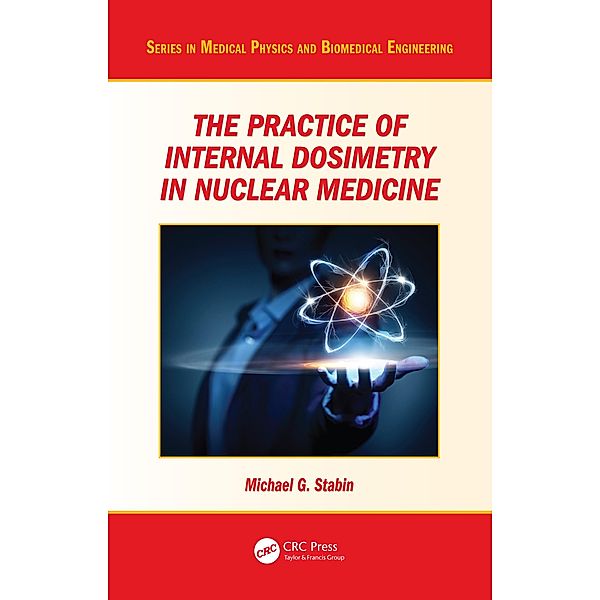 The Practice of Internal Dosimetry in Nuclear Medicine, Michael G. Stabin