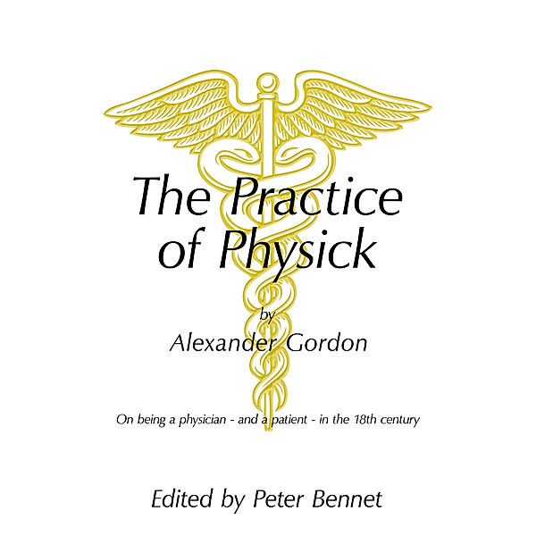 The Practice of Physick by Alexander Gordon, Peter Bennett