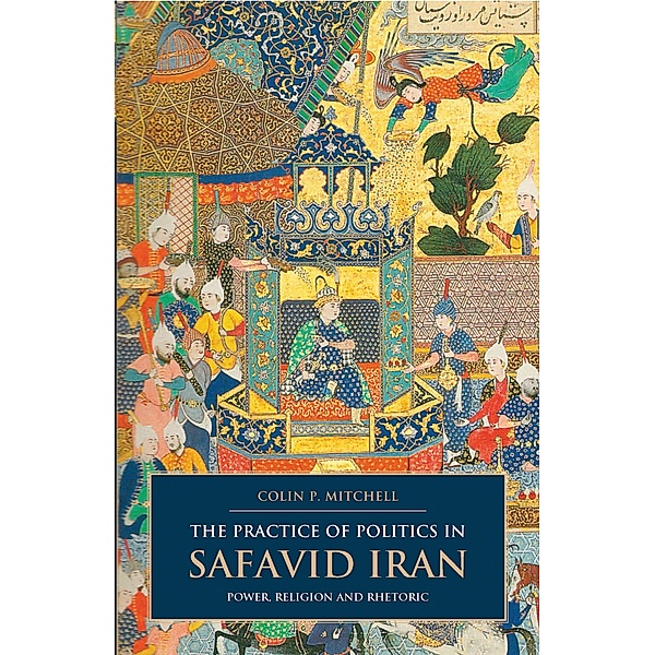 The Practice of Politics in Safavid Iran, Colin P. Mitchell