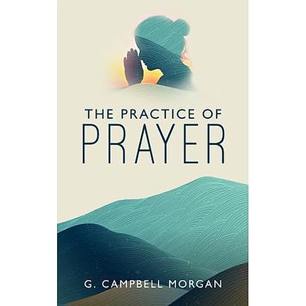 The Practice of Prayer / Left Of Brain Onboarding Pty Ltd, G. Campbell Morgan