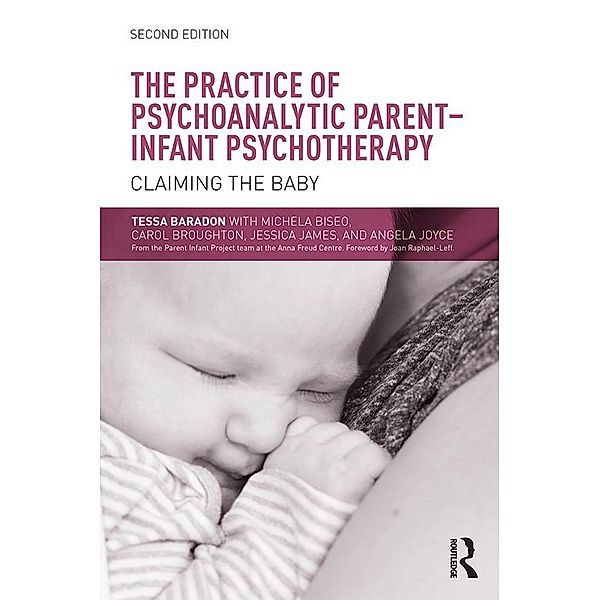 The Practice of Psychoanalytic Parent-Infant Psychotherapy, Tessa Baradon, Michela Biseo, Carol Broughton, Jessica James, Angela Joyce