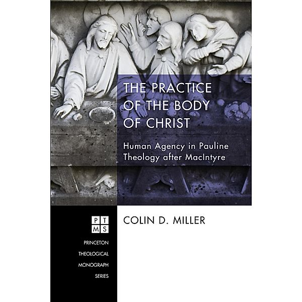The Practice of the Body of Christ / Princeton Theological Monograph Series Bd.200, Colin D. Miller