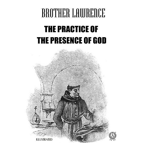 The Practice of the Presence of God. Illustrated, Brother Lawrence