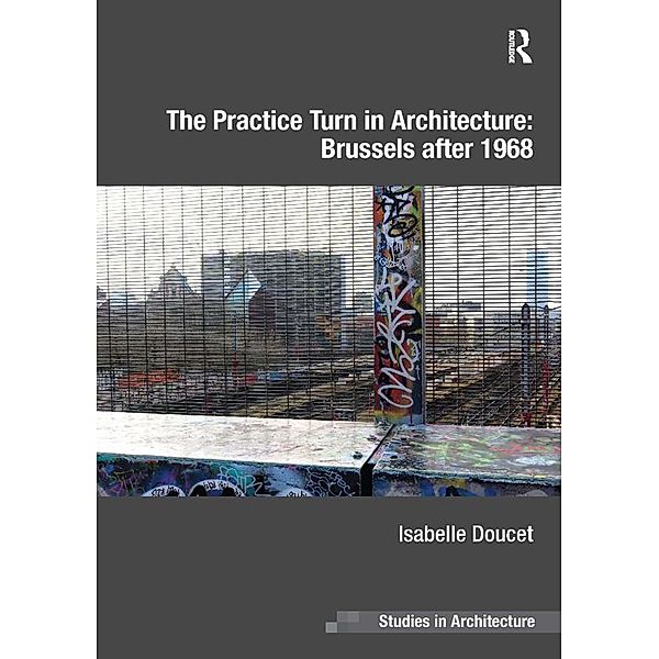 The Practice Turn in Architecture: Brussels after 1968, Isabelle Doucet