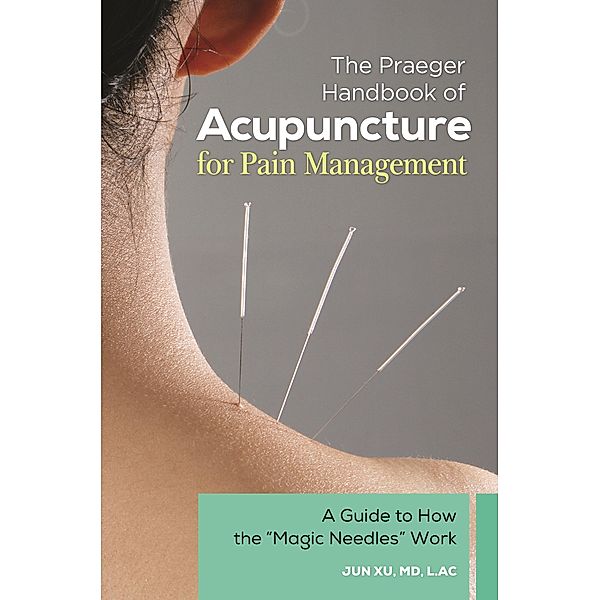 The Praeger Handbook of Acupuncture for Pain Management, Jun Xu MD L. Ac