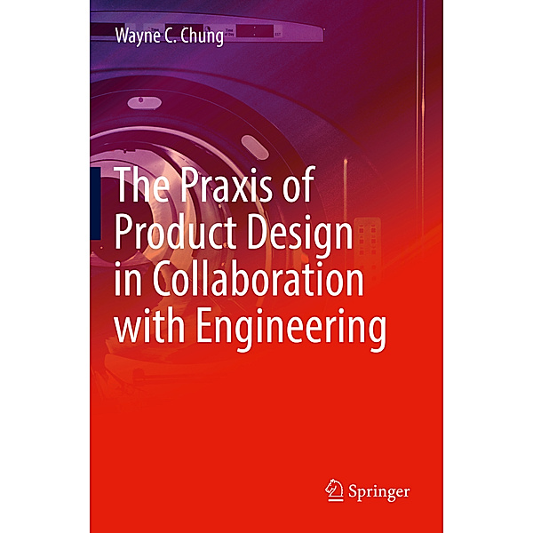 The Praxis of Product Design in Collaboration with Engineering, Wayne C. Chung