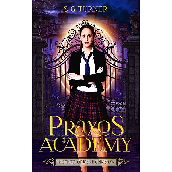 The Praxos Academy: The Ghost of Josiah Grimshaw (The Praxos Academy, #2), S G Turner