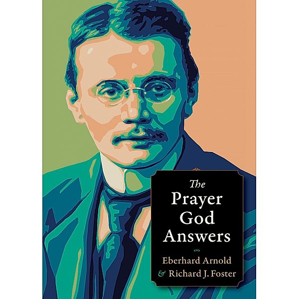 The Prayer God Answers / Plough Spiritual Guides: Backpack Classics, EBERHARD ARNOLD, Richard J. Foster