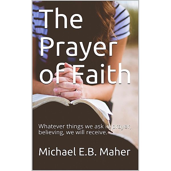 The Prayer of Faith, Michael E. B. Maher