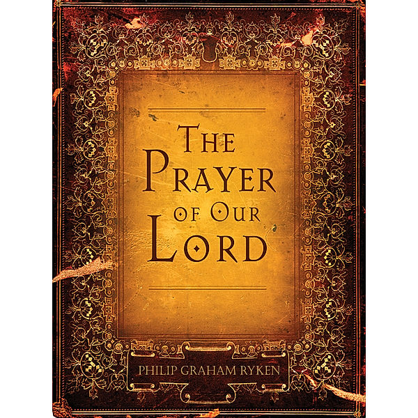 The Prayer of Our Lord, Philip Graham Ryken