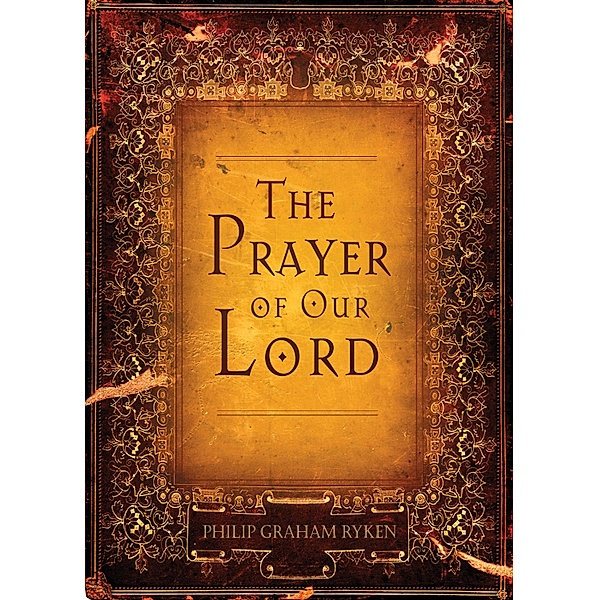 The Prayer of Our Lord, Philip Graham Ryken