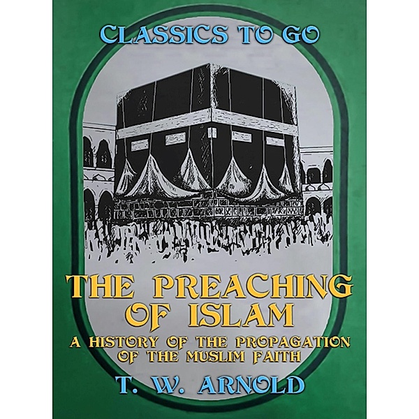 The Preaching of Islam A History of the Propagation of the Muslim Faith, T. W. Arnold
