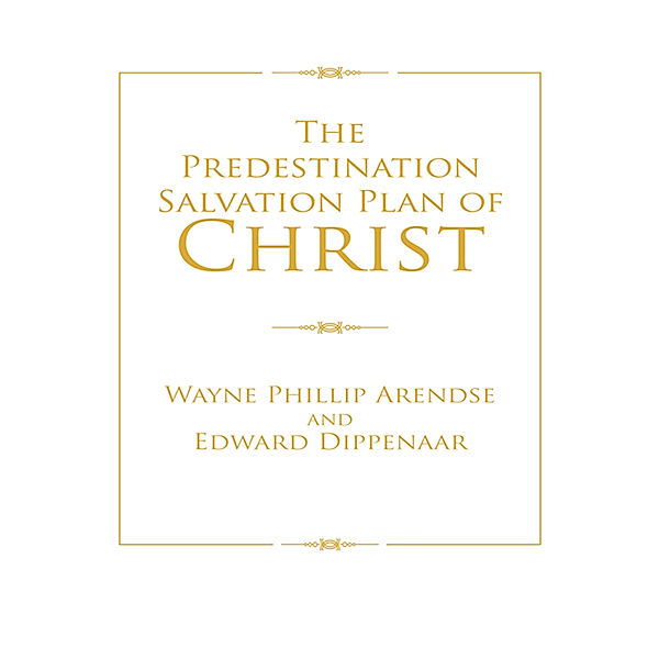 The Predestination Salvation Plan of Christ, Edward Dippenaar, Wayne Phillip Arendse