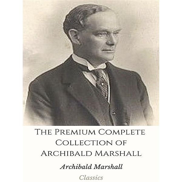 The Premium Complete Collection of Archibald Marshall, Archibald Marshall