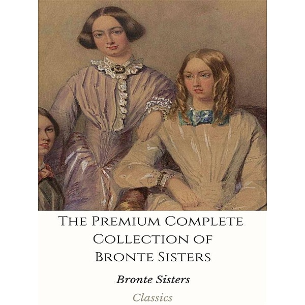 The Premium Complete Collection of Bronte Sisters, Bronte Sisters