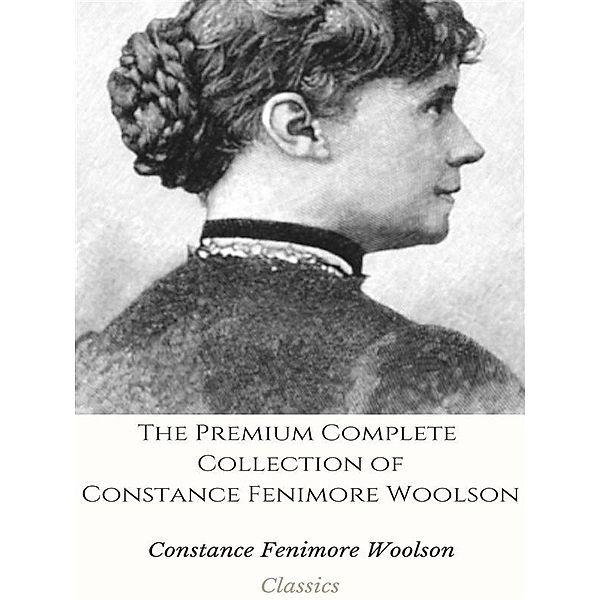 The Premium Complete Collection of Constance Fenimore Woolson, Constance Fenimore Woolson