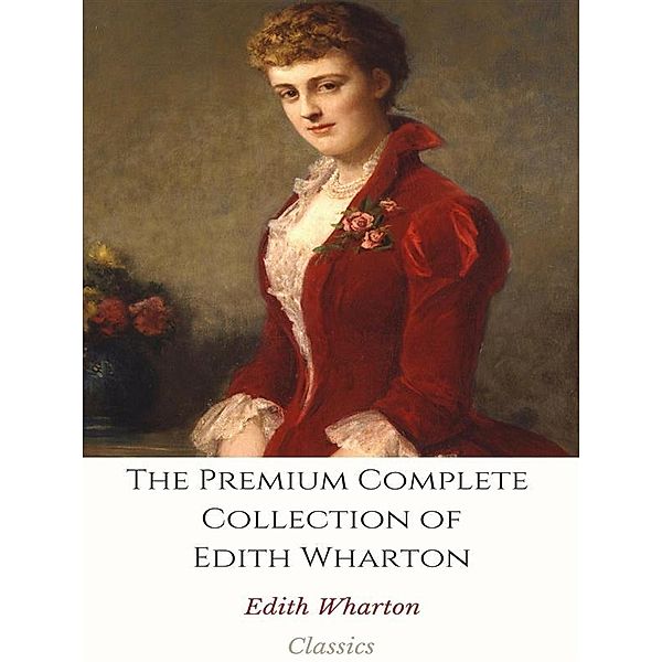 The Premium Complete Collection of Edith Wharton, Edith Wharton