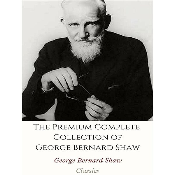 The Premium Complete Collection of George Bernard Shaw, George Bernard Shaw