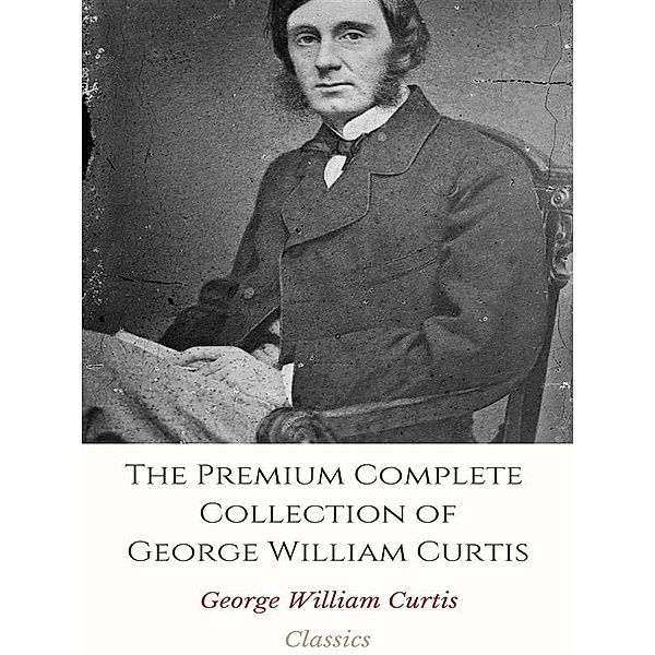 The Premium Complete Collection of George William Curtis, George William Curtis