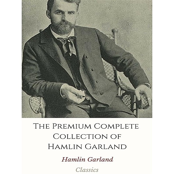 The Premium Complete Collection of Hamlin Garland, Hamlin Garland