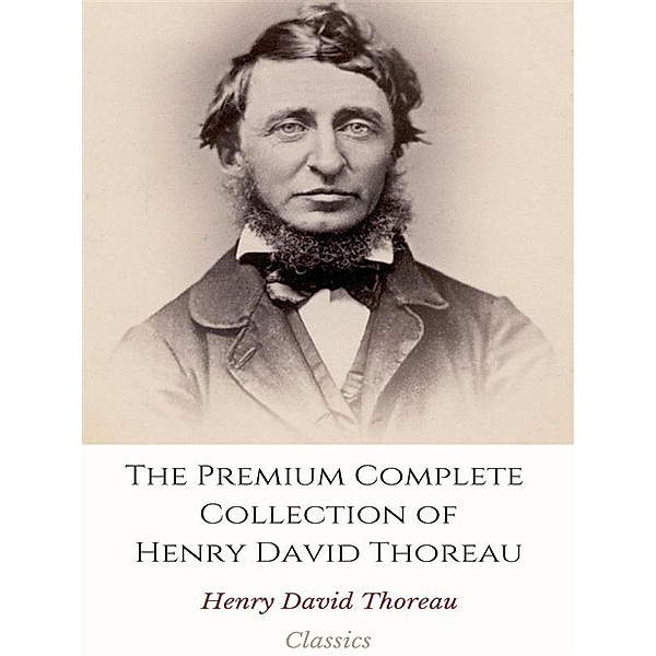 The Premium Complete Collection of Henry David Thoreau, Henry David Thoreau