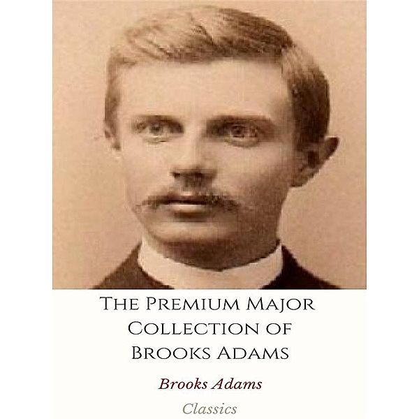 The Premium Major Collection of Brooks Adams, Brooks Adams