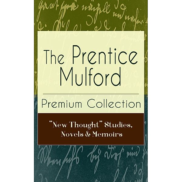 The Prentice Mulford Premium Collection: New Thought Studies, Novels & Memoirs, Prentice Mulford