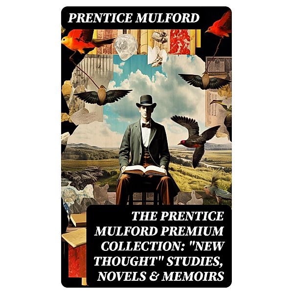 The Prentice Mulford Premium Collection: New Thought Studies, Novels & Memoirs, Prentice Mulford